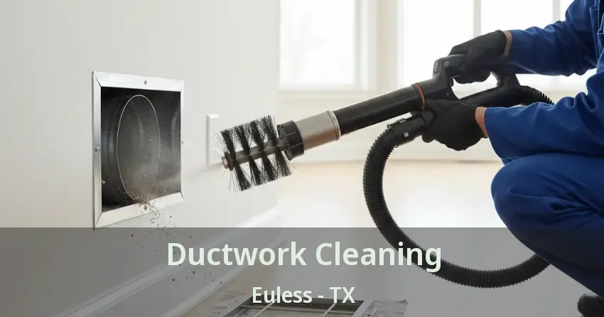 Ductwork Cleaning Euless - TX Ductwork Cleaning Euless - TX